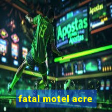 fatal motel acre